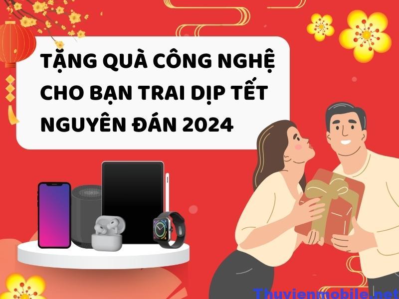 Tặng quà công nghệ cho bạn trai dịp tết nguyên đán 2024