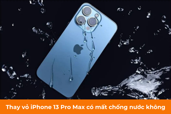 Thay vo iPhone 13 Pro Max co bi mat chong nuoc khong [GIẢI ĐÁP NHANH] Thay vỏ iPhone 13 Pro Max có bị mất chống nước không?